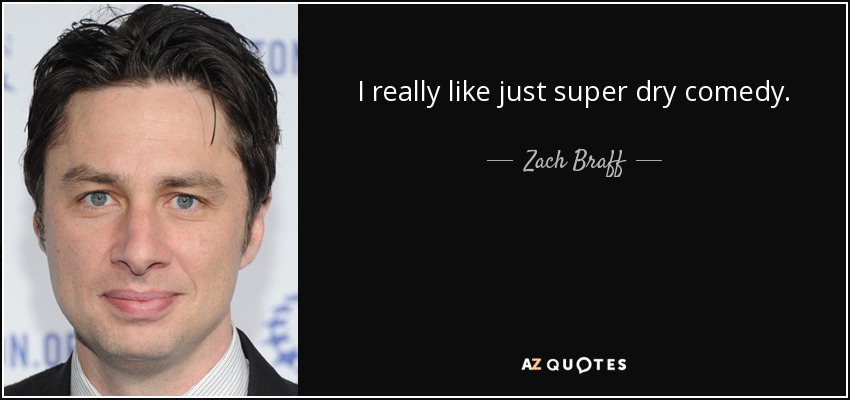 I really like just super dry comedy. - Zach Braff