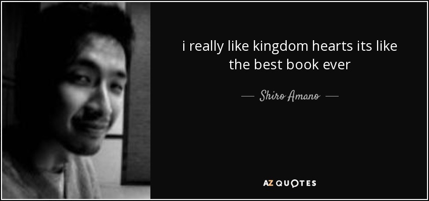 i really like kingdom hearts its like the best book ever - Shiro Amano