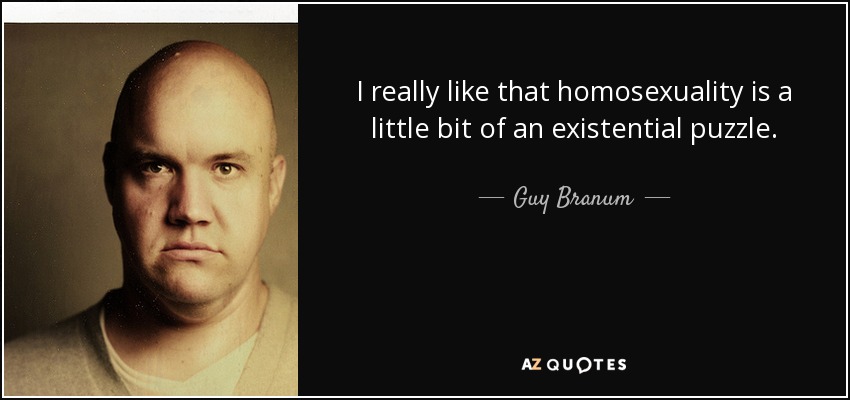 I really like that homosexuality is a little bit of an existential puzzle. - Guy Branum
