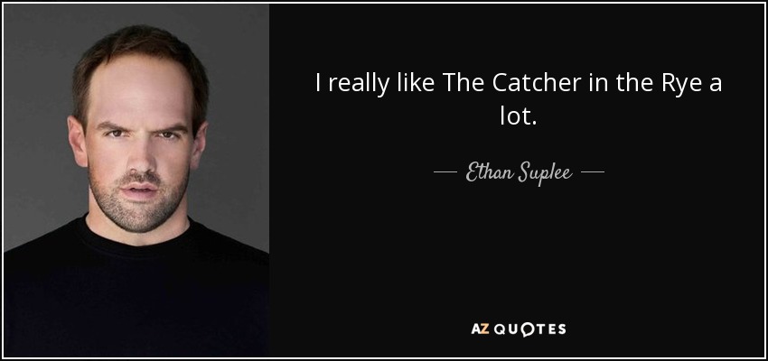 I really like The Catcher in the Rye a lot. - Ethan Suplee