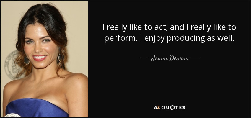 I really like to act, and I really like to perform. I enjoy producing as well. - Jenna Dewan