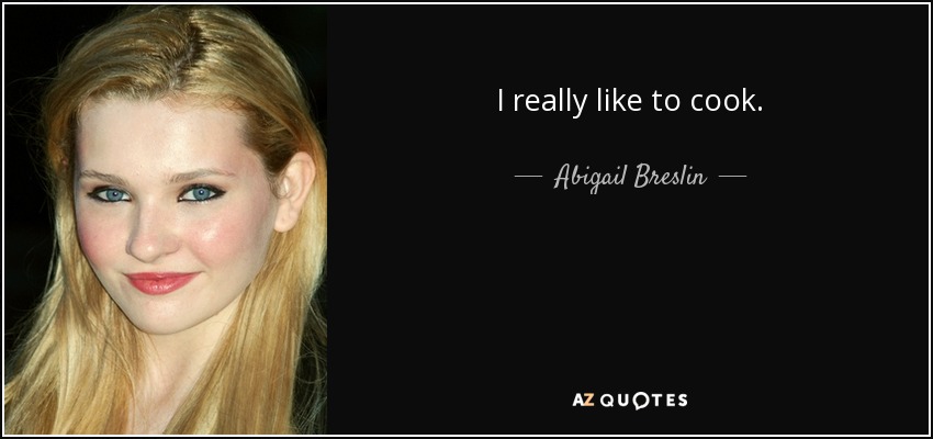 I really like to cook. - Abigail Breslin