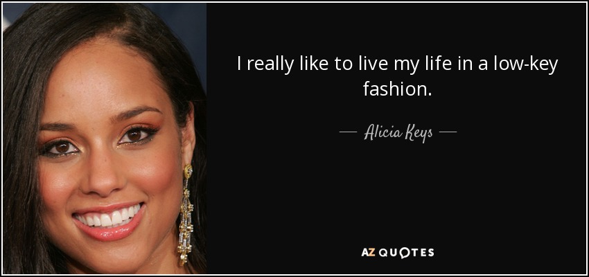 I really like to live my life in a low-key fashion. - Alicia Keys