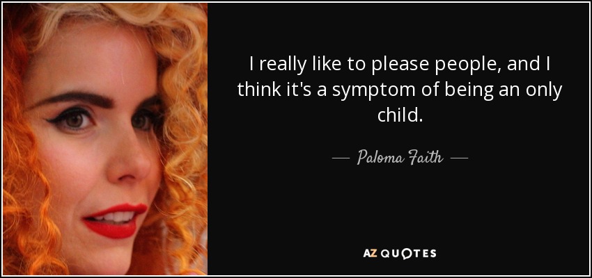 I really like to please people, and I think it's a symptom of being an only child. - Paloma Faith