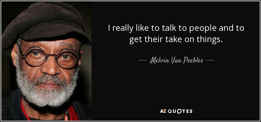 I really like to talk to people and to get their take on things. - Melvin Van Peebles