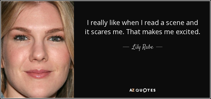 I really like when I read a scene and it scares me. That makes me excited. - Lily Rabe