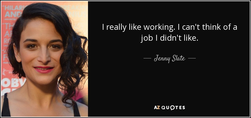 I really like working. I can't think of a job I didn't like. - Jenny Slate