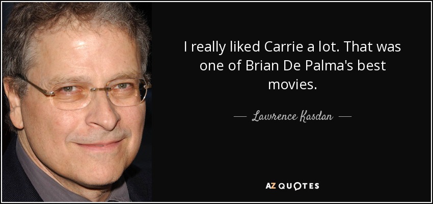 I really liked Carrie a lot. That was one of Brian De Palma's best movies. - Lawrence Kasdan