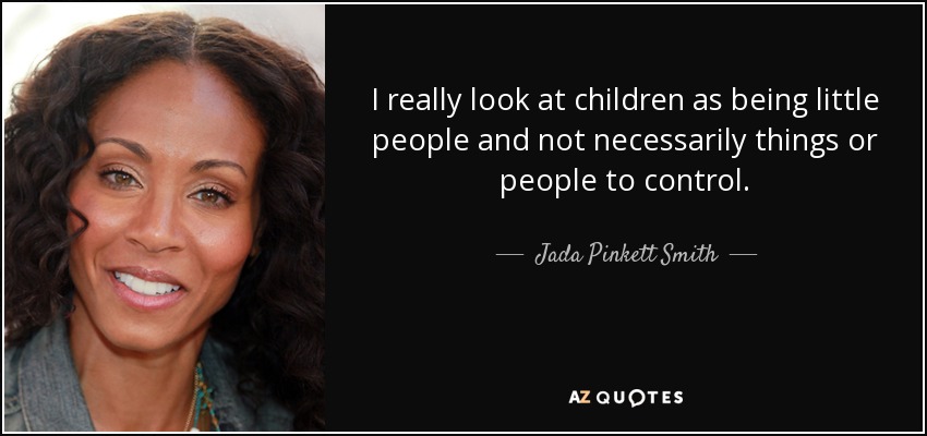 I really look at children as being little people and not necessarily things or people to control. - Jada Pinkett Smith