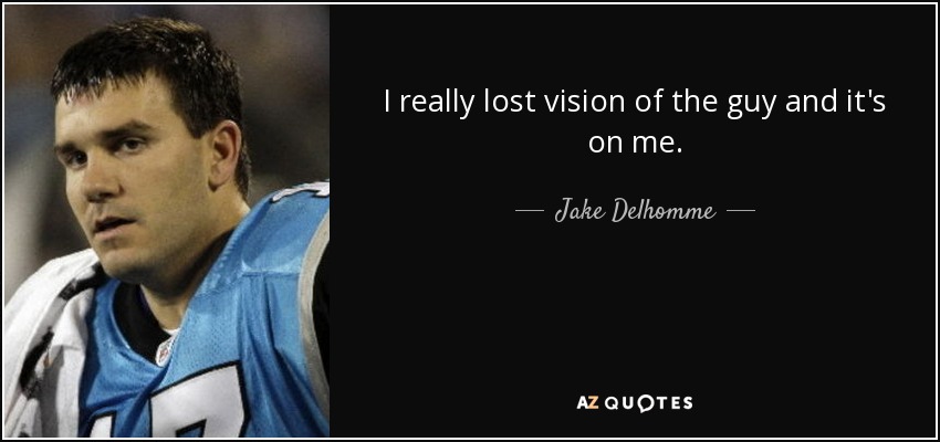 I really lost vision of the guy and it's on me. - Jake Delhomme