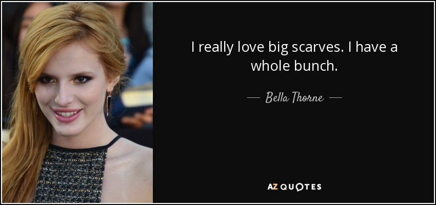 I really love big scarves. I have a whole bunch. - Bella Thorne