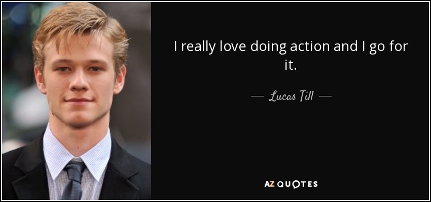 I really love doing action and I go for it. - Lucas Till