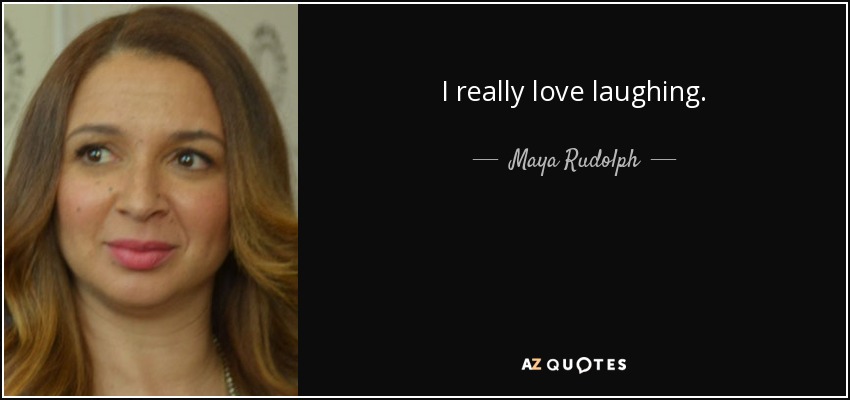 I really love laughing. - Maya Rudolph