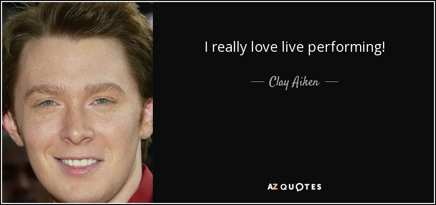 I really love live performing! - Clay Aiken
