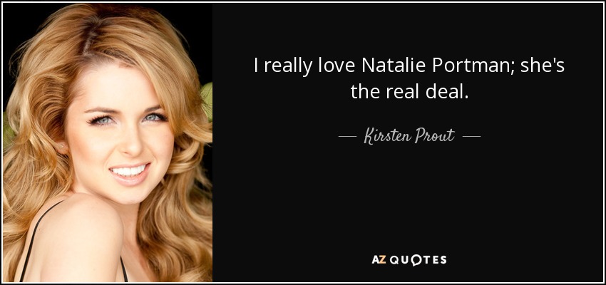I really love Natalie Portman; she's the real deal. - Kirsten Prout