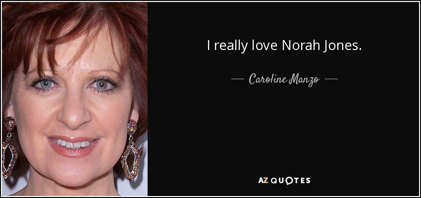 I really love Norah Jones. - Caroline Manzo