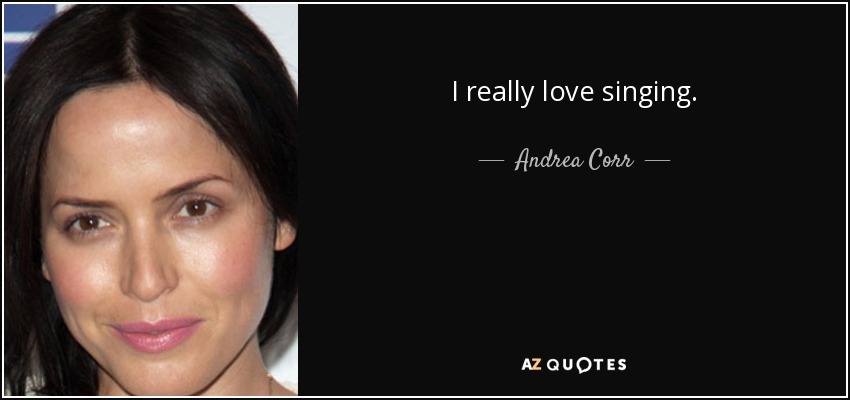 I really love singing. - Andrea Corr