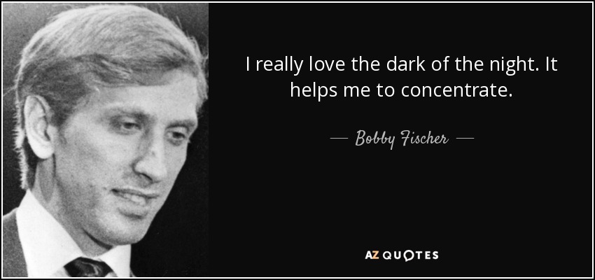I really love the dark of the night. It helps me to concentrate. - Bobby Fischer