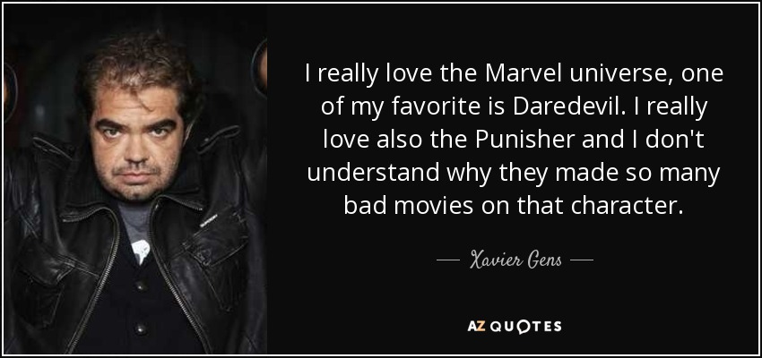 I really love the Marvel universe, one of my favorite is Daredevil. I really love also the Punisher and I don't understand why they made so many bad movies on that character. - Xavier Gens