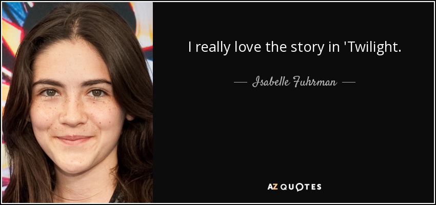 I really love the story in 'Twilight. - Isabelle Fuhrman