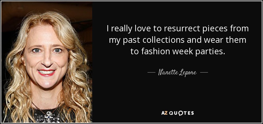 I really love to resurrect pieces from my past collections and wear them to fashion week parties. - Nanette Lepore