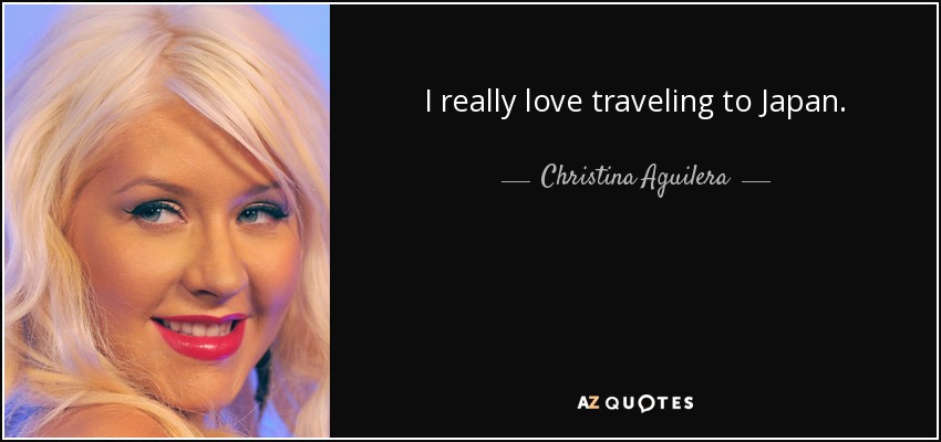 I really love traveling to Japan. - Christina Aguilera