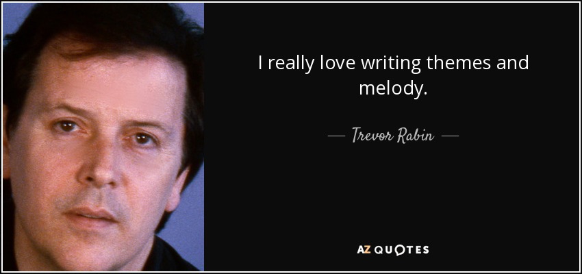 I really love writing themes and melody. - Trevor Rabin