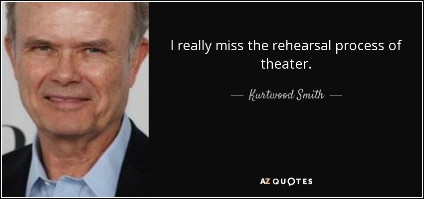 I really miss the rehearsal process of theater. - Kurtwood Smith