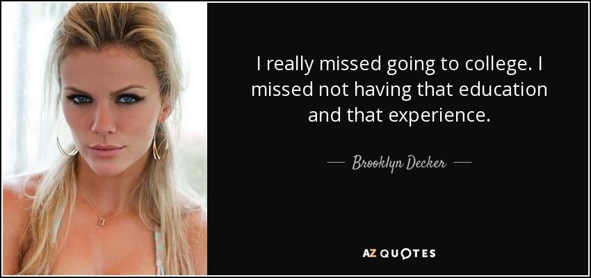 I really missed going to college. I missed not having that education and that experience. - Brooklyn Decker