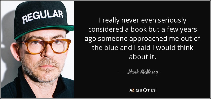 I really never even seriously considered a book but a few years ago someone approached me out of the blue and I said I would think about it. - Mark McNairy