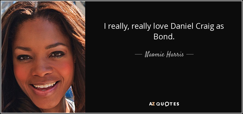 I really, really love Daniel Craig as Bond. - Naomie Harris
