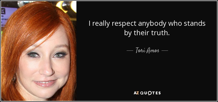 I really respect anybody who stands by their truth. - Tori Amos