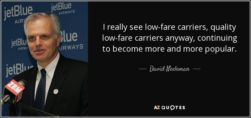 I really see low-fare carriers, quality low-fare carriers anyway, continuing to become more and more popular. - David Neeleman