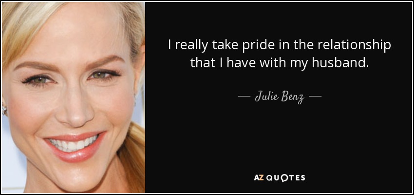 I really take pride in the relationship that I have with my husband. - Julie Benz