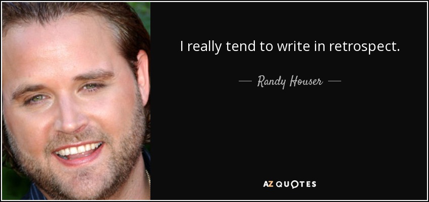 I really tend to write in retrospect. - Randy Houser