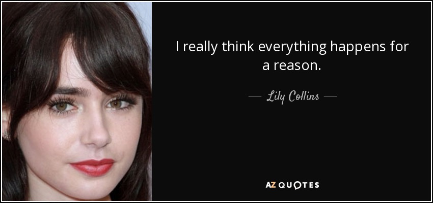 I really think everything happens for a reason. - Lily Collins