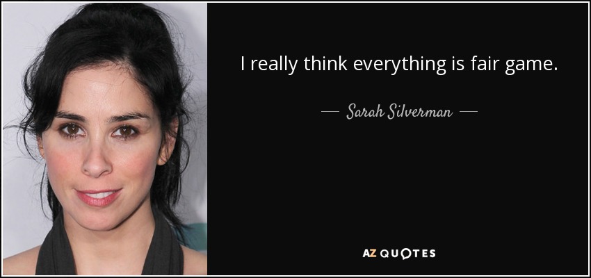 I really think everything is fair game. - Sarah Silverman