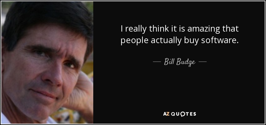 I really think it is amazing that people actually buy software. - Bill Budge