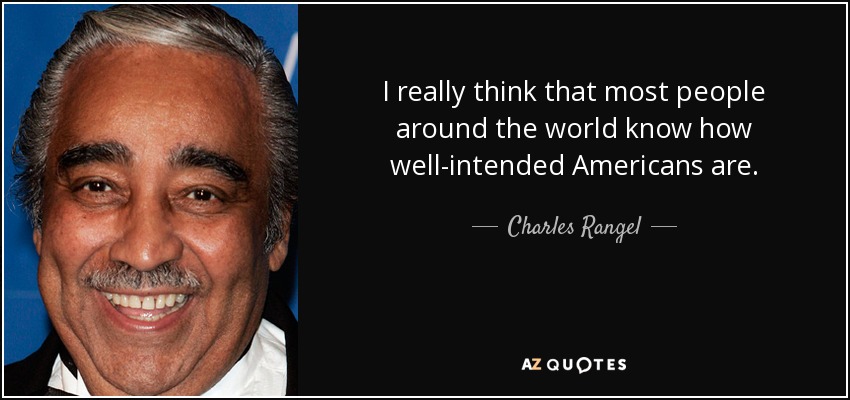 I really think that most people around the world know how well-intended Americans are. - Charles Rangel