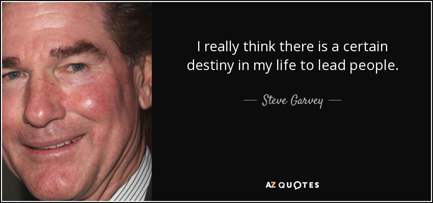 I really think there is a certain destiny in my life to lead people. - Steve Garvey
