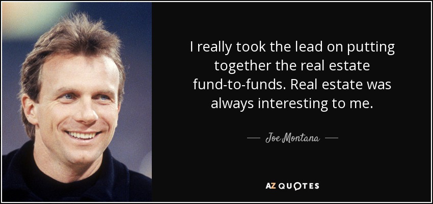 I really took the lead on putting together the real estate fund-to-funds. Real estate was always interesting to me. - Joe Montana