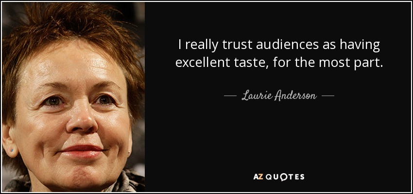 I really trust audiences as having excellent taste, for the most part. - Laurie Anderson