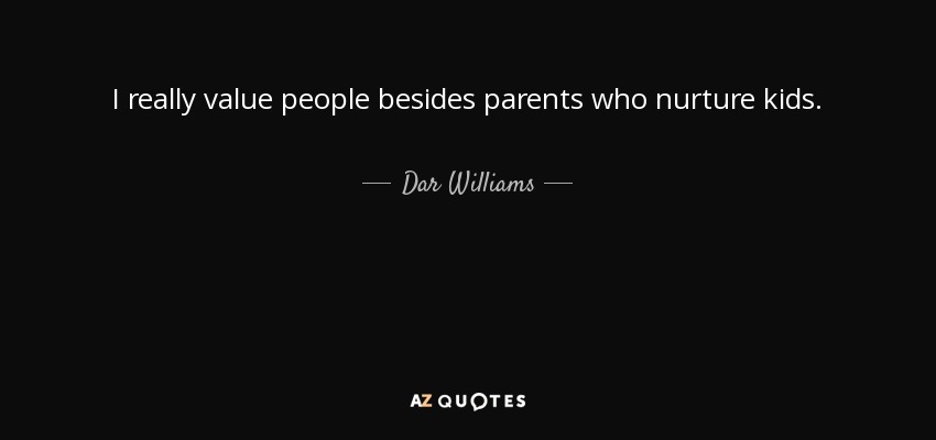 I really value people besides parents who nurture kids. - Dar Williams
