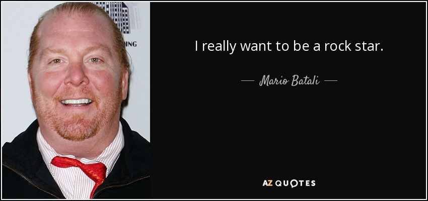 I really want to be a rock star. - Mario Batali