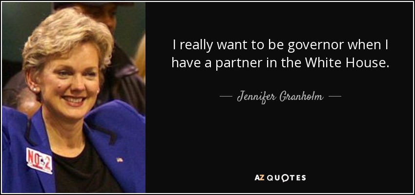 I really want to be governor when I have a partner in the White House. - Jennifer Granholm