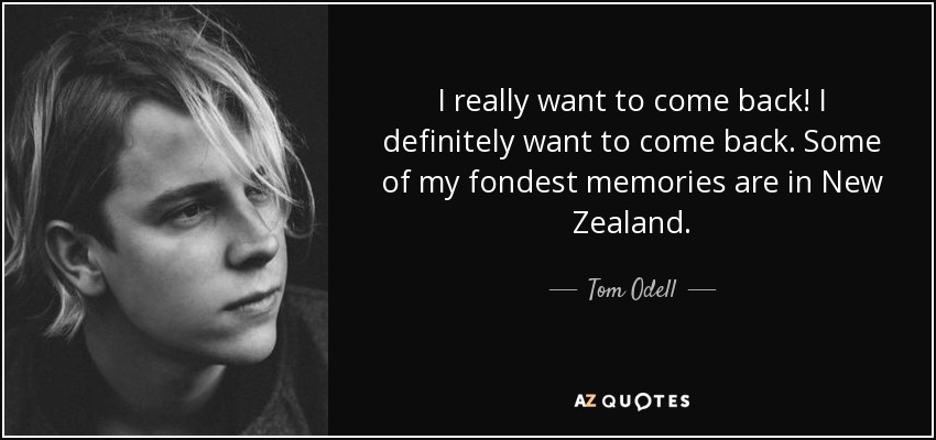 I really want to come back! I definitely want to come back. Some of my fondest memories are in New Zealand. - Tom Odell