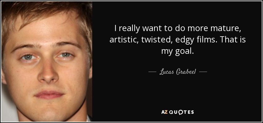 I really want to do more mature, artistic, twisted, edgy films. That is my goal. - Lucas Grabeel