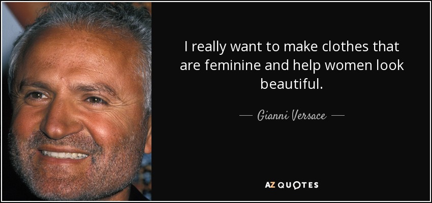 I really want to make clothes that are feminine and help women look beautiful. - Gianni Versace