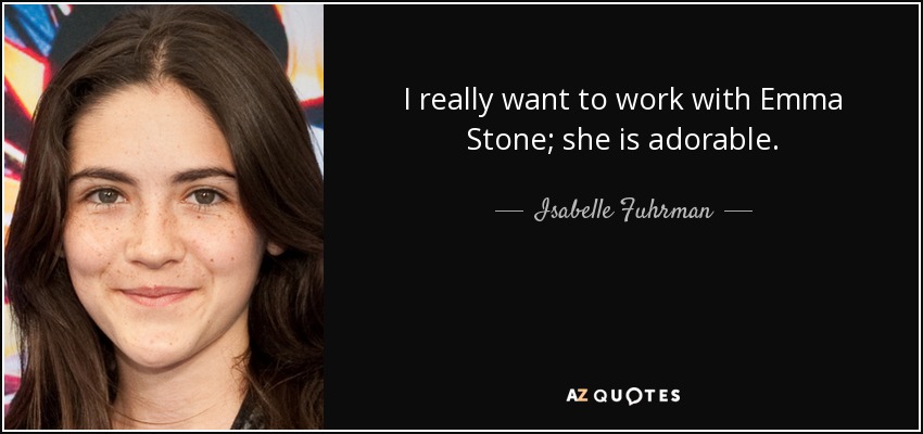 I really want to work with Emma Stone; she is adorable. - Isabelle Fuhrman