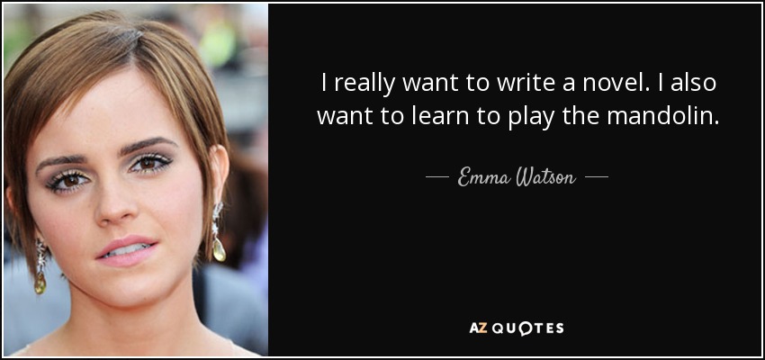 I really want to write a novel. I also want to learn to play the mandolin. - Emma Watson